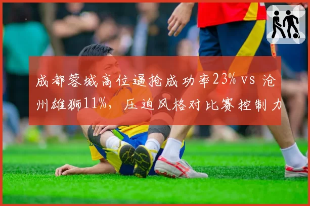 成都蓉城高位逼抢成功率23% vs 沧州雄狮11%，压迫风格对比赛控制力影响