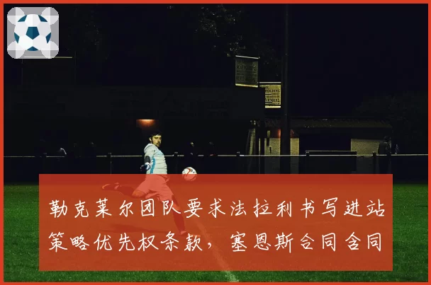 勒克莱尔团队要求法拉利书写进站策略优先权条款,塞恩斯合同含同等条件