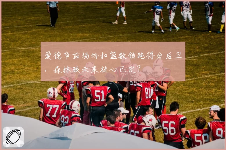 爱德华兹场均扣篮数领跑得分后卫,森林狼未来核心已定?