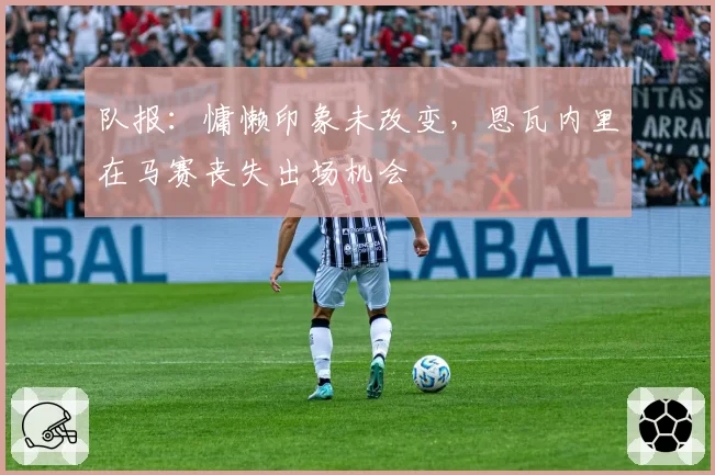 队报：慵懒印象未改变，恩瓦内里在马赛丧失出场机会