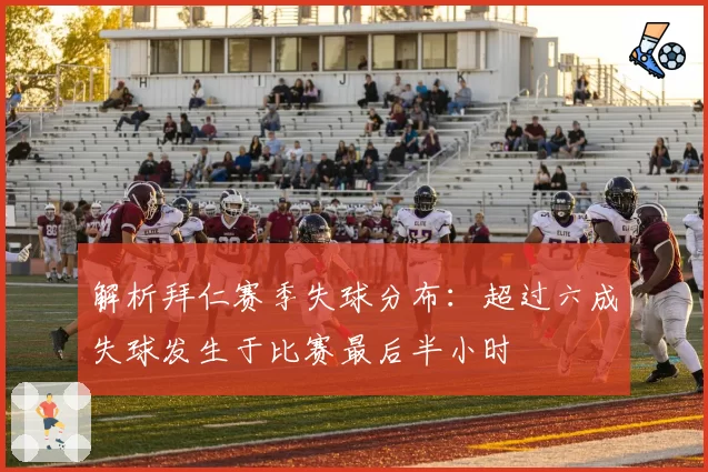 解析拜仁赛季失球分布:超过六成失球发生于比赛最后半小时