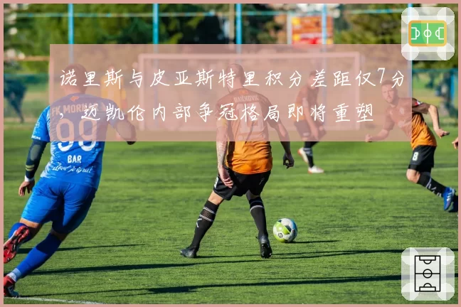 诺里斯与皮亚斯特里积分差距仅7分，迈凯伦内部争冠格局即将重塑
