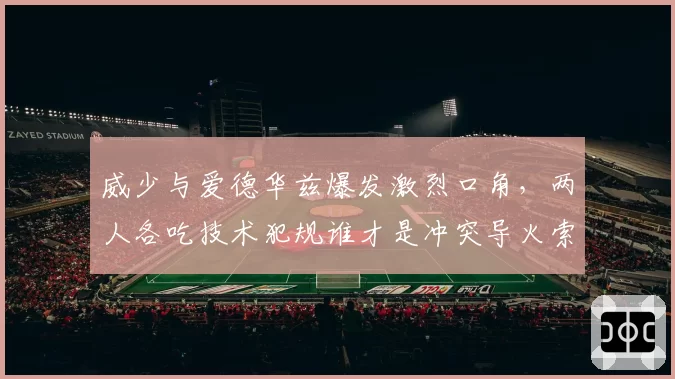 威少与爱德华兹爆发激烈口角，两人各吃技术犯规谁才是冲突导火索？