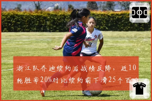 浙江队乔迪续约后战绩反降，近10轮胜率20%对比续约前下滑25个百分点