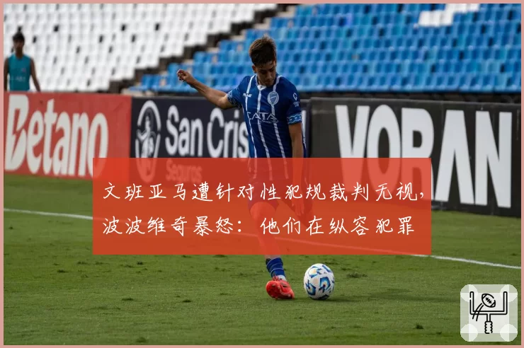 文班亚马遭针对性犯规裁判无视,波波维奇暴怒:他们在纵容犯罪
