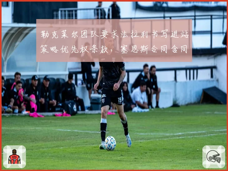 勒克莱尔团队要求法拉利书写进站策略优先权条款,塞恩斯合同含同等条件