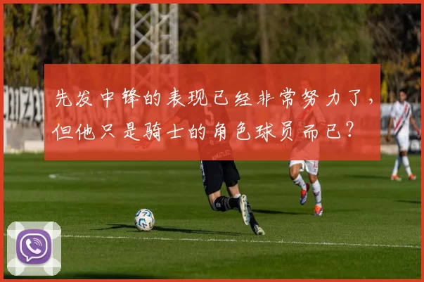 先发中锋的表现已经非常努力了,但他只是骑士的角色球员而已?