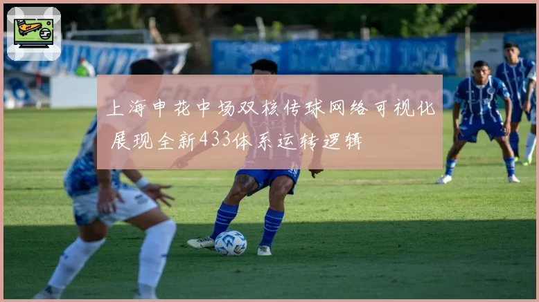 上海申花中场双核传球网络可视化 展现全新433体系运转逻辑