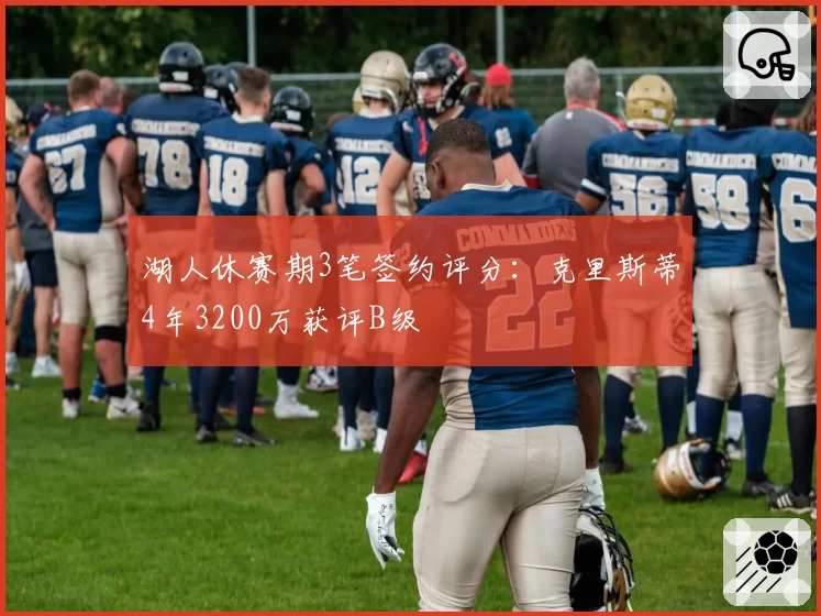 湖人休赛期3笔签约评分:克里斯蒂4年3200万获评B级