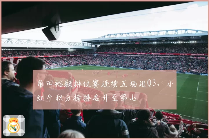 角田裕毅排位赛连续五场进Q3,小红牛积分榜排名升至第七