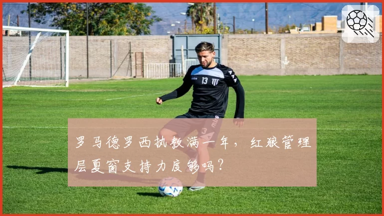 罗马德罗西执教满一年,红狼管理层夏窗支持力度够吗?
