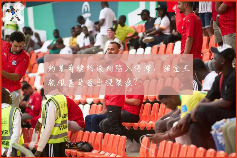 约基奇续约谈判陷入停滞，掘金王朝根基是否出现裂痕？