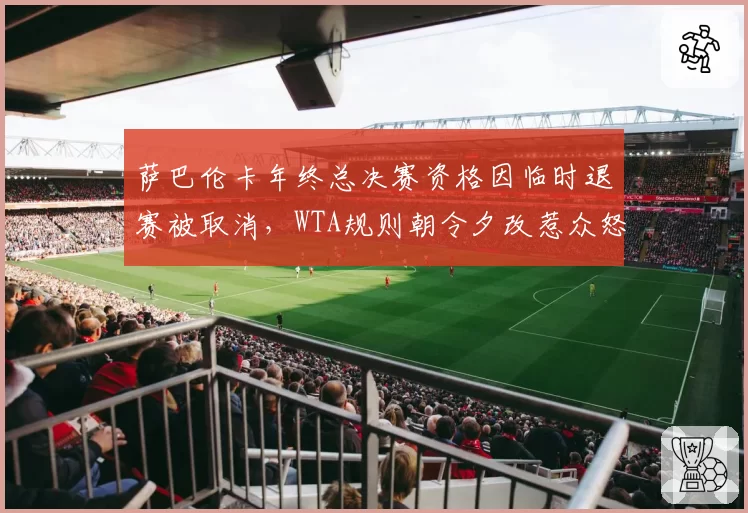 萨巴伦卡年终总决赛资格因临时退赛被取消,WTA规则朝令夕改惹众怒