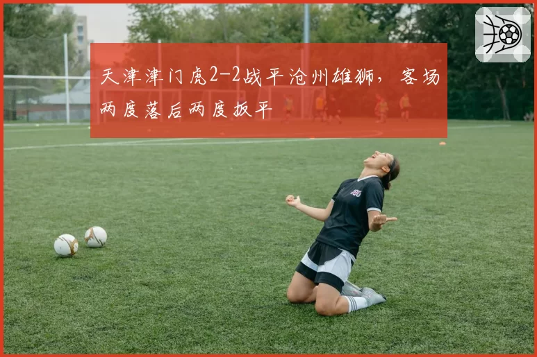 天津津门虎2-2战平沧州雄狮,客场两度落后两度扳平